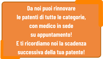 Da noi puoi rinnovare  le patenti di tutte le categorie,  con medico in sede  su appuntamento!  E ti ricordiamo noi la scadenza  successiva della tua patente!